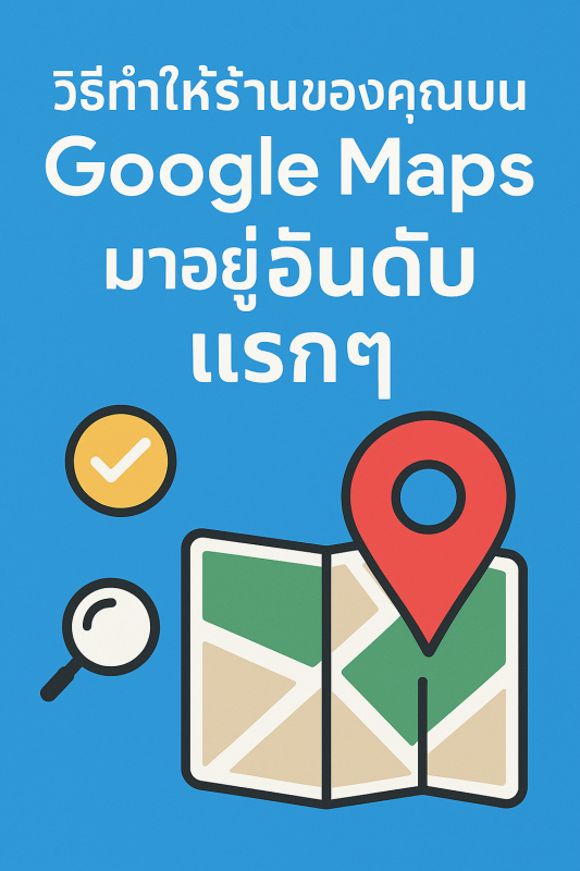 วิธีทำให้ร้านของคุณบน Google Maps มาอยู่อันดับแรกๆ